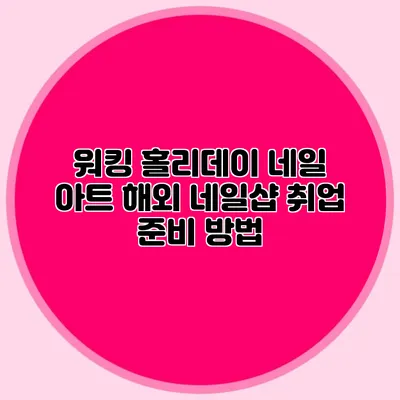 워킹 홀리데이 네일 아트: 해외 네일샵 취업 준비 방법