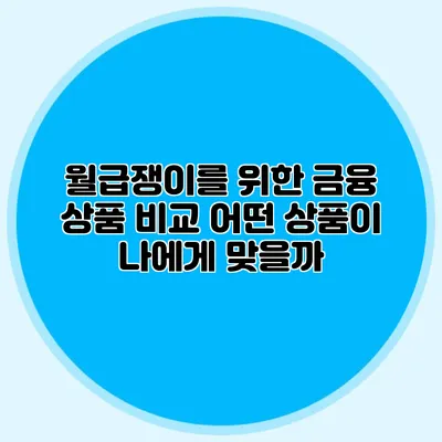 월급쟁이를 위한 금융 상품 비교: 어떤 상품이 나에게 맞을까?