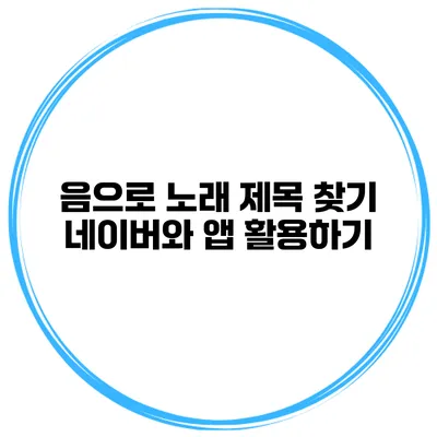 음으로 노래 제목 찾기 네이버와 앱 활용하기