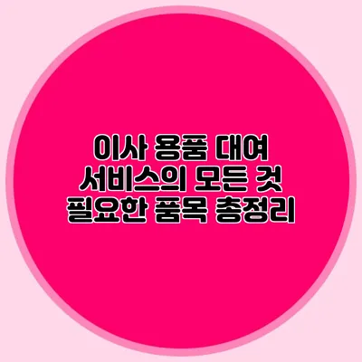 이사 용품 대여 서비스의 모든 것: 필요한 품목 총정리