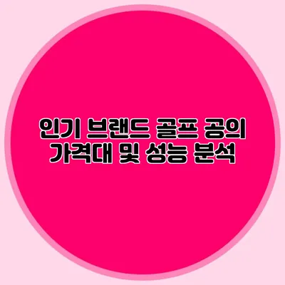 인기 브랜드 골프 공의 가격대 및 성능 분석
