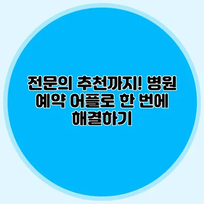 전문의 추천까지! 병원 예약 어플로 한 번에 해결하기