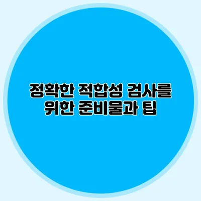 정확한 적합성 검사를 위한 준비물과 팁