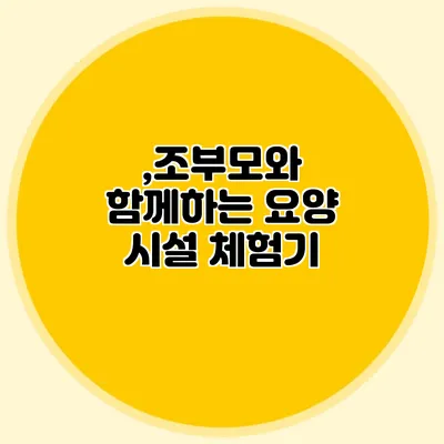,조부모와 함께하는 요양 시설 체험기