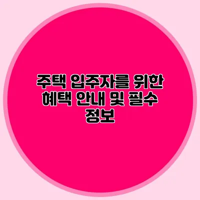 주택 입주자를 위한 혜택 안내 및 필수 정보
