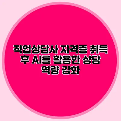 직업상담사 자격증 취득 후 AI를 활용한 상담 역량 강화