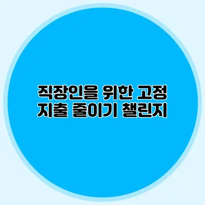 직장인을 위한 고정 지출 줄이기 챌린지
