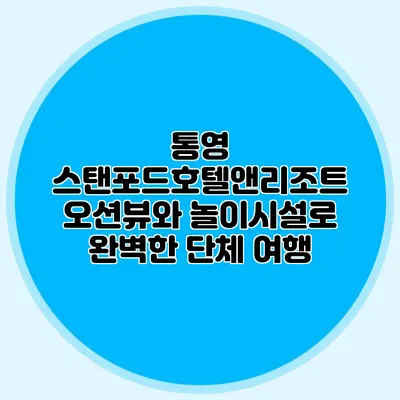 통영 스탠포드호텔앤리조트: 오션뷰와 놀이시설로 완벽한 단체 여행