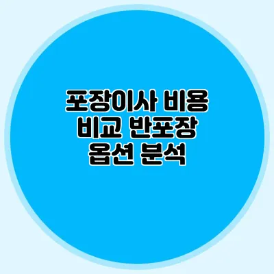 포장이사 비용 비교: 반포장 옵션 분석