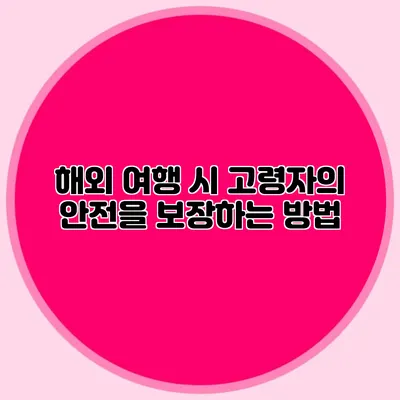해외 여행 시 고령자의 안전을 보장하는 방법